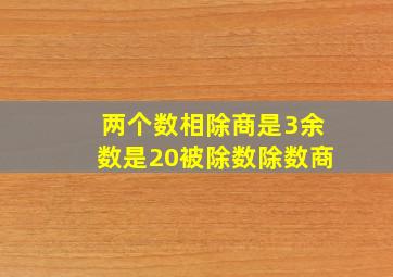 两个数相除商是3余数是20被除数除数商