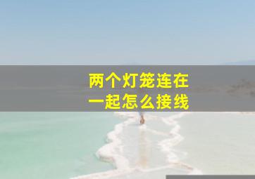 两个灯笼连在一起怎么接线