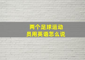 两个足球运动员用英语怎么说