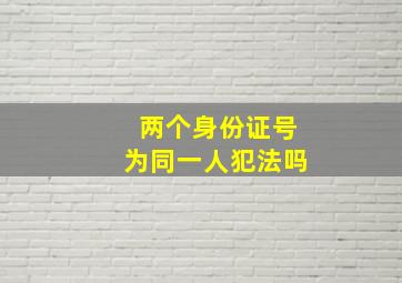 两个身份证号为同一人犯法吗