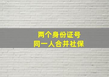 两个身份证号同一人合并社保