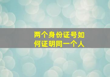 两个身份证号如何证明同一个人