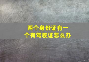 两个身份证有一个有驾驶证怎么办