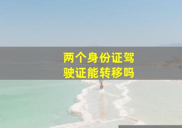 两个身份证驾驶证能转移吗