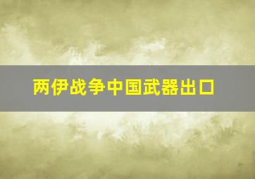 两伊战争中国武器出口