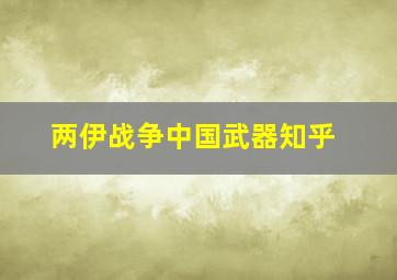 两伊战争中国武器知乎