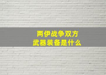 两伊战争双方武器装备是什么