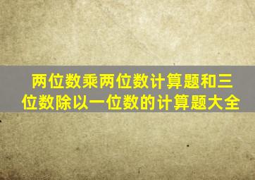 两位数乘两位数计算题和三位数除以一位数的计算题大全