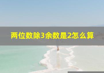 两位数除3余数是2怎么算