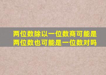 两位数除以一位数商可能是两位数也可能是一位数对吗