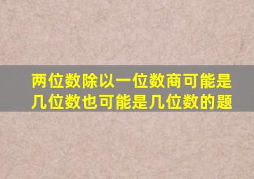 两位数除以一位数商可能是几位数也可能是几位数的题