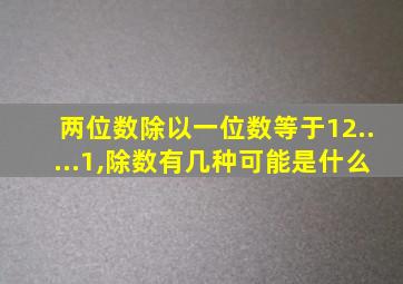 两位数除以一位数等于12.....1,除数有几种可能是什么