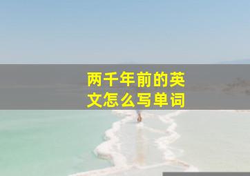 两千年前的英文怎么写单词