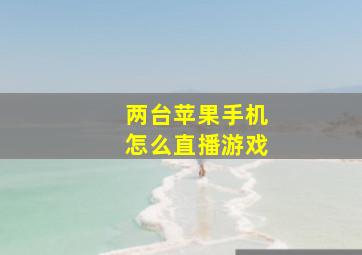 两台苹果手机怎么直播游戏