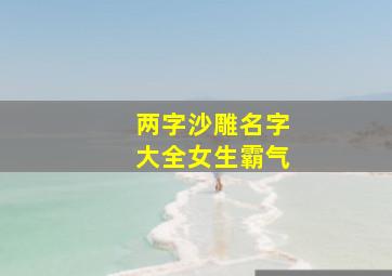 两字沙雕名字大全女生霸气