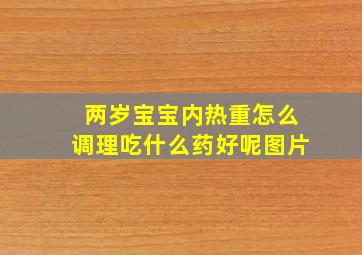 两岁宝宝内热重怎么调理吃什么药好呢图片