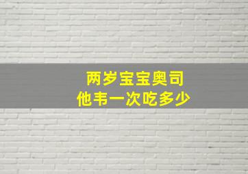 两岁宝宝奥司他韦一次吃多少