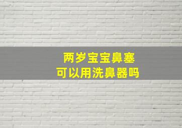 两岁宝宝鼻塞可以用洗鼻器吗