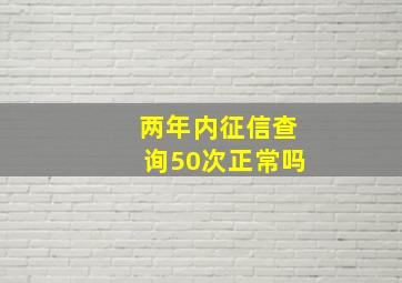 两年内征信查询50次正常吗