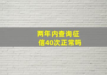 两年内查询征信40次正常吗