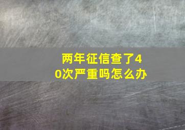 两年征信查了40次严重吗怎么办