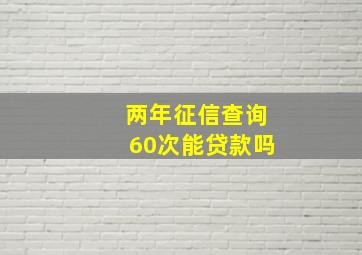 两年征信查询60次能贷款吗