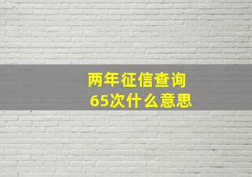 两年征信查询65次什么意思