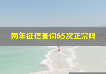 两年征信查询65次正常吗