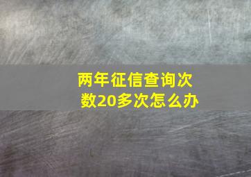 两年征信查询次数20多次怎么办