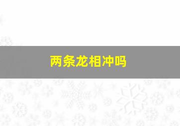 两条龙相冲吗