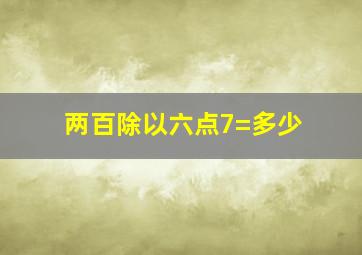 两百除以六点7=多少