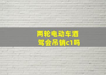 两轮电动车酒驾会吊销c1吗