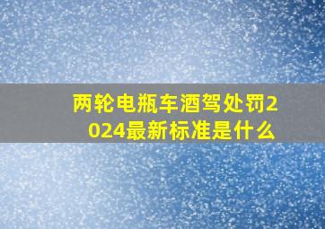 两轮电瓶车酒驾处罚2024最新标准是什么