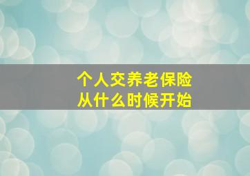 个人交养老保险从什么时候开始