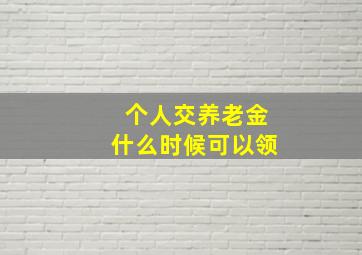 个人交养老金什么时候可以领