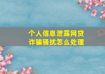 个人信息泄露网贷诈骗骚扰怎么处理