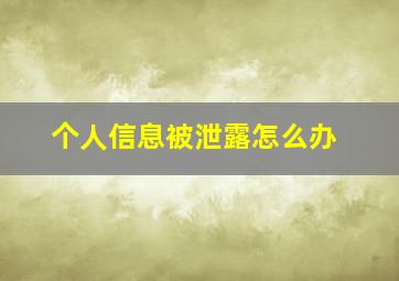 个人信息被泄露怎么办