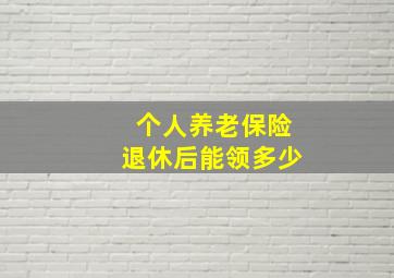 个人养老保险退休后能领多少