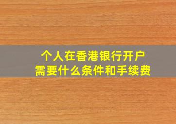 个人在香港银行开户需要什么条件和手续费