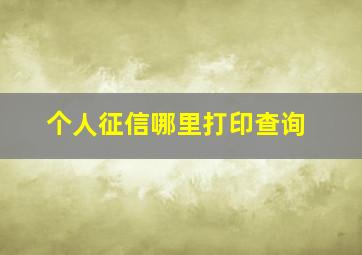 个人征信哪里打印查询