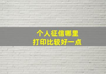 个人征信哪里打印比较好一点