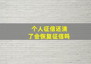 个人征信还清了会恢复征信吗