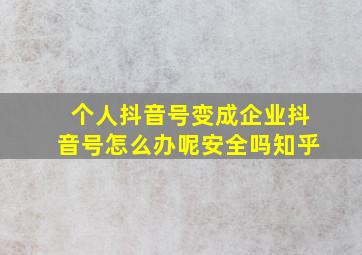 个人抖音号变成企业抖音号怎么办呢安全吗知乎