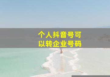 个人抖音号可以转企业号码