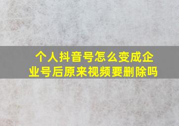 个人抖音号怎么变成企业号后原来视频要删除吗