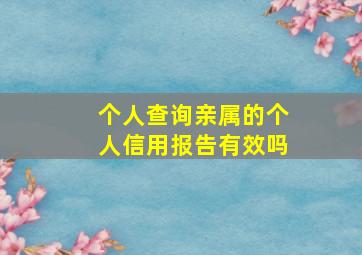 个人查询亲属的个人信用报告有效吗