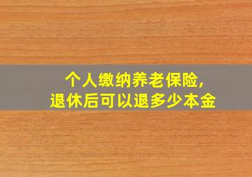 个人缴纳养老保险,退休后可以退多少本金