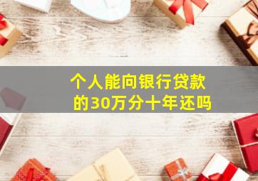 个人能向银行贷款的30万分十年还吗