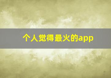 个人觉得最火的app