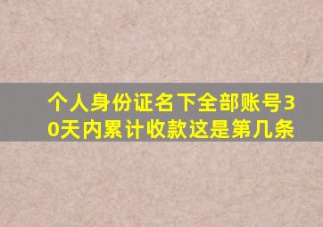 个人身份证名下全部账号30天内累计收款这是第几条